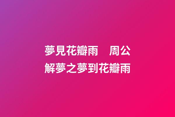 夢見花瓣雨　周公解夢之夢到花瓣雨
